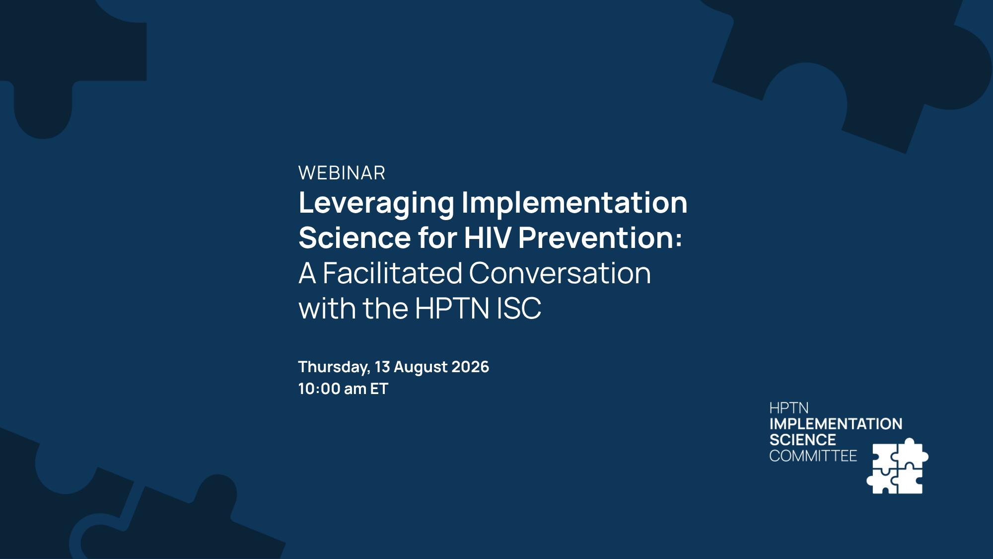 Webinar – Leveraging Implementation Science for HIV Prevention: a facilitated conversation with the HPTN ISC. Thursday, 13 August 2026 10:00 am ET