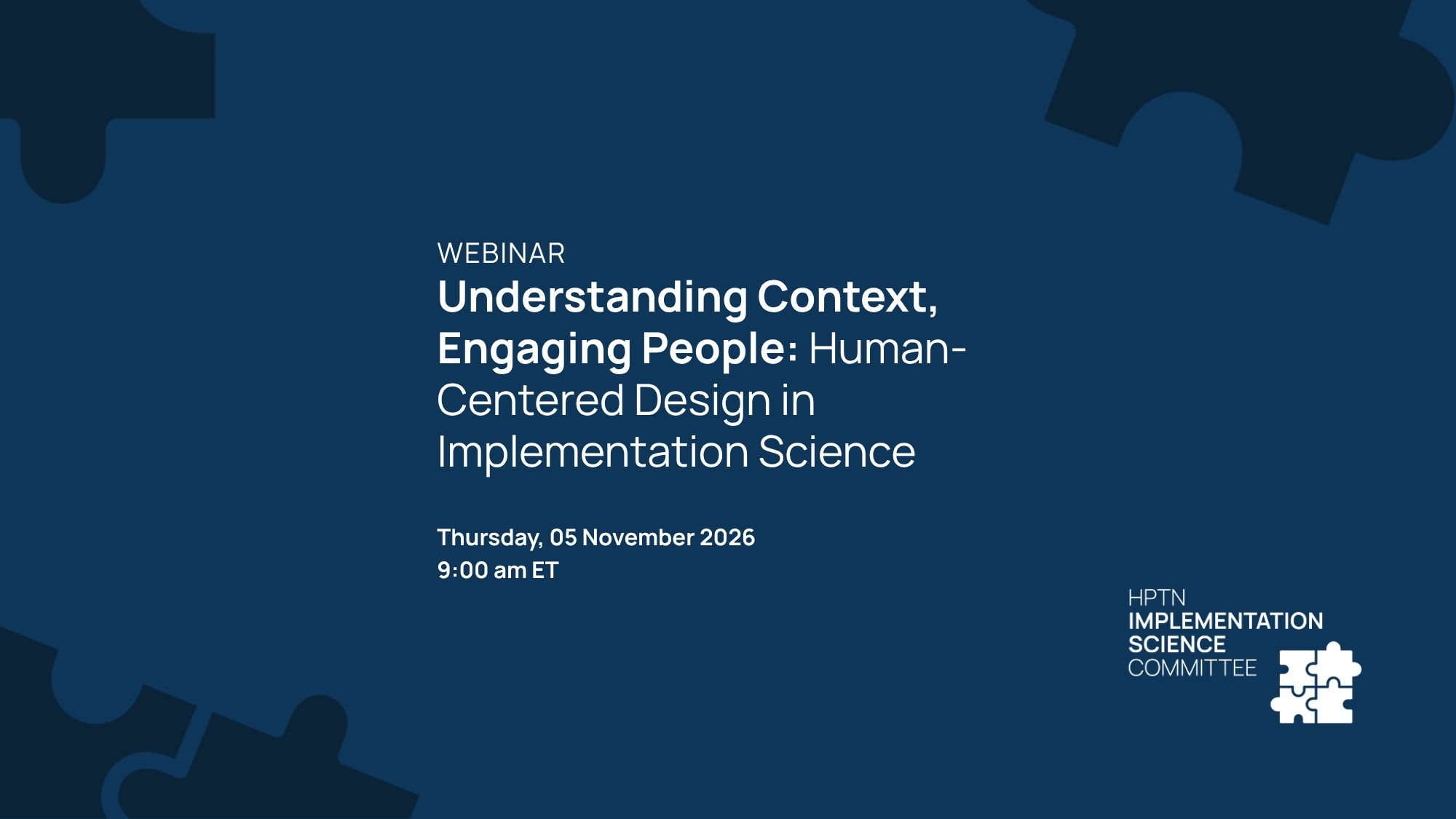 Webinar – Understanding Context, Engaging People: Human-Centered Design in Implementation Science. Thursday, 05 November 2026 @ 9am ET