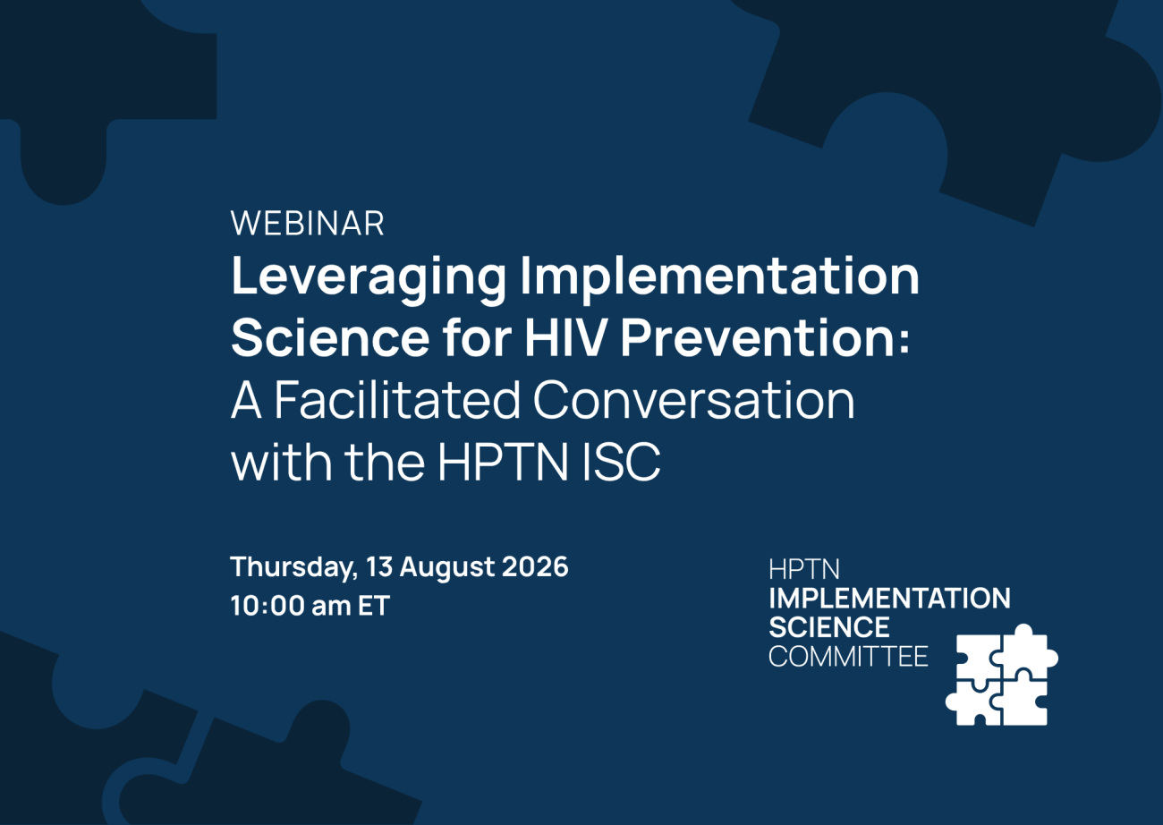 Webinar – Leveraging Implementation Science for HIV Prevention: a facilitated conversation with the HPTN ISC. Thursday, 13 August 2026 10:00 am ET
